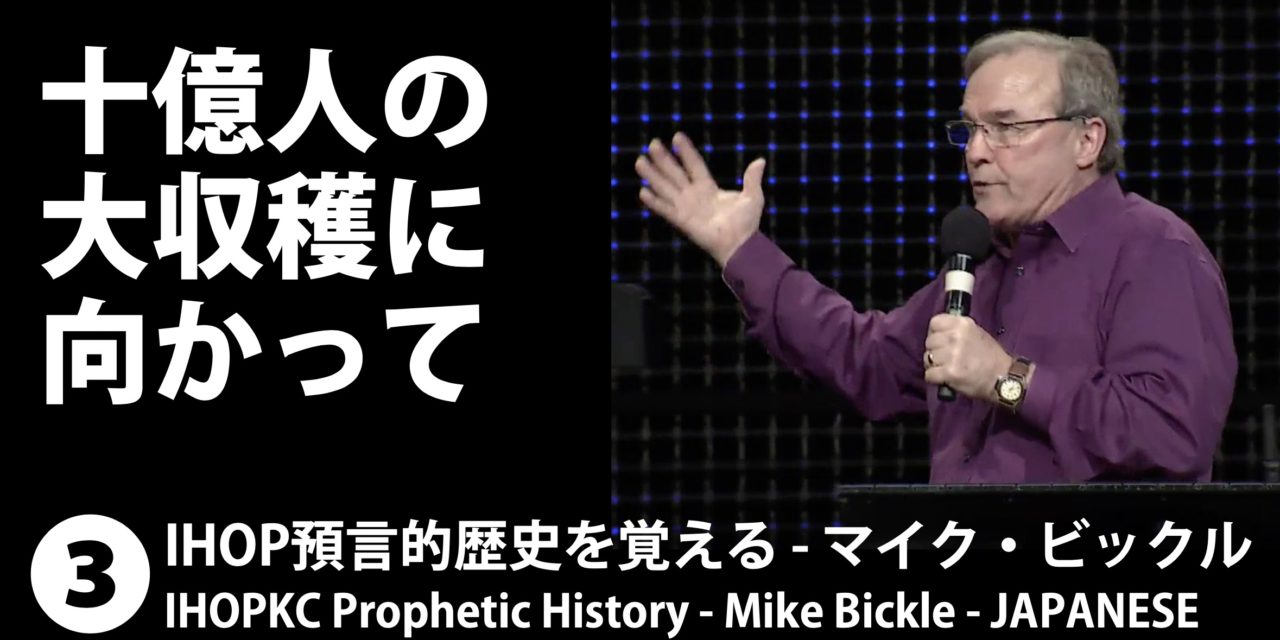 「１０億人の大収穫に向かって 」IHOP預言的歴史を覚える３ – マイク・ビックル