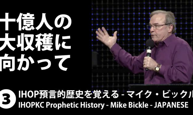 「１０億人の大収穫に向かって 」IHOP預言的歴史を覚える３ – マイク・ビックル