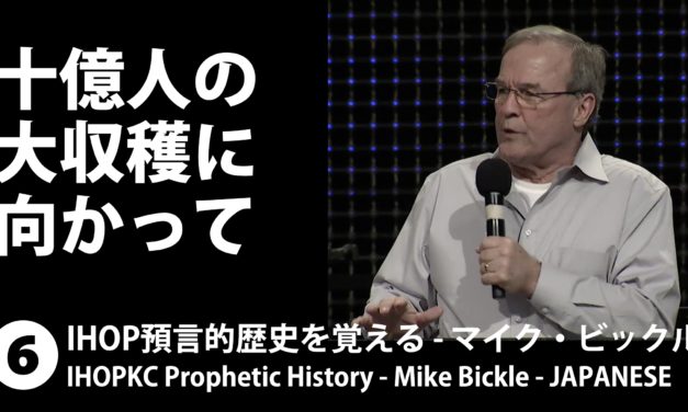 「１０億人の大収穫に向かって 」IHOP預言的歴史を覚える６ – マイク・ビックル